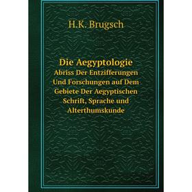 

Книга Die Aegyptologie Abriss Der Entzifferungen Und Forschungen auf Dem Gebiete Der Aegyptischen Schrift, Sprache und Alterthumskunde