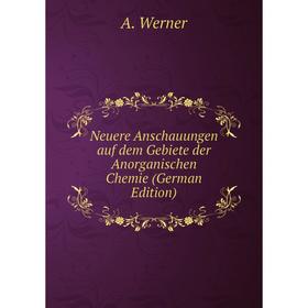 

Книга Neuere Anschauungen auf dem Gebiete der Anorganischen Chemie