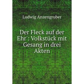 

Книга Der Fleck auf der Ehr': Volkstück mit Gesang in drei Akten