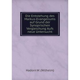 

Книга Die Entstehung des Markus-Evangeliums auf Grund der Synoprischen Vergleichung Aufs neue Untersucht