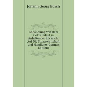 

Книга Abhandlung Von Dem Geldsumlauf in Anhaltender Rücksicht Auf Die Staatswirtschaft und Handlung (German Edition)