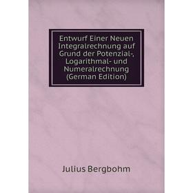 

Книга Entwurf Einer Neuen Integralrechnung auf Grund der Potenzial-, Logarithmal- und Numeralrechnung (German Edition)