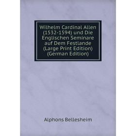 

Книга Wilhelm Cardinal Allen (1532-1594) und Die Englischen Seminare auf Dem Festlande (Large Print Edition) (German Edition)