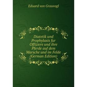 

Книга Diatetik und Prophylaxis fur Offiziere und ihre Pferde auf dem Marsche und im Felde (German Edition)