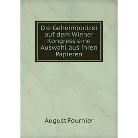 

Книга Die Geheimpolizei auf dem Wiener Kongress eine Auswahl aus ihren Papieren