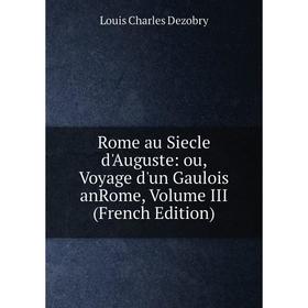 

Книга Rome au Siecle d'Auguste: ou, Voyage d'un Gaulois anRome, Volume III (French Edition)