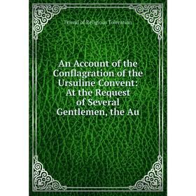 

Книга An Account of the Conflagration of the Ursuline Convent: At the Request of Several Gentlemen, the Au