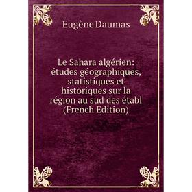 

Книга Le Sahara algérien: études géographiques, statistiques et historiques sur la région au sud des établ