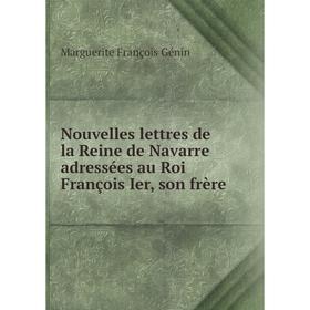 

Книга Nouvelles lettres de la Reine de Navarre adressées au Roi François Ier, son frère