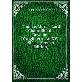 

Книга Thomas Morus, Lord Chancelier du Royaume D'Angleterre Au XVIe Siècle (French Edition)