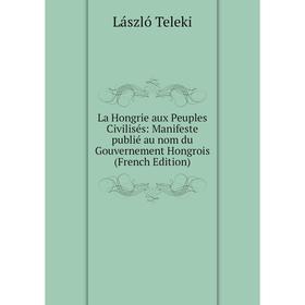 

Книга La Hongrie aux Peuples Civilisés: Manifeste publié au nom du Gouvernement Hongrois