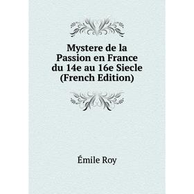 

Книга Mystere de la Passion en France du 14e au 16e Siecle