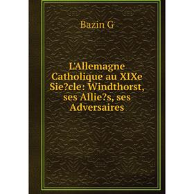 

Книга L'Allemagne Catholique au XIXe Siecle: Windthorst, ses Allies, ses Adversaires