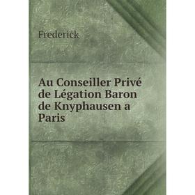 

Книга Au Conseiller Privé de Légation Baron de Knyphausen a Paris