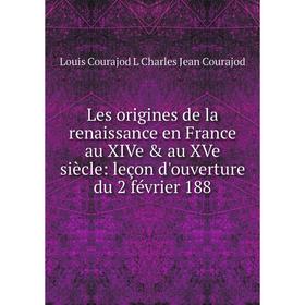 

Книга Les origines de la renaissance en France au XIVe & au XVe siècle: leçon d'ouverture du 2 février 188