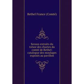 

Книга Sceaux extraits du trésor des chartes du comté de Rethel: catalogue des moulages exposés au pavillon