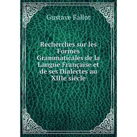 

Книга Recherches sur les Formes Grammaticales de la Langue Française et de ses Dialectes au XIIIe siècle