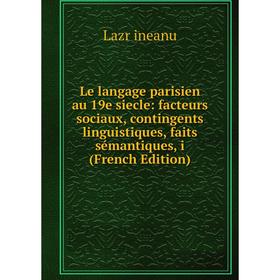 

Книга Le langage parisien au 19e siecle: facteurs sociaux, contingents linguistiques, faits sémantiques