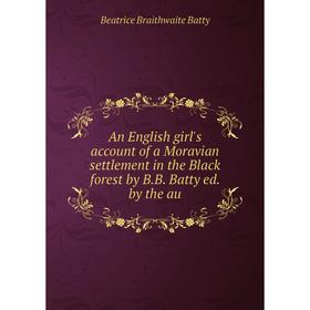 

Книга An English girl's account of a Moravian settlement in the Black forest by B.B. Batty ed. by the au