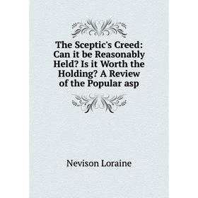 

Книга The Sceptic's Creed: Can it be Reasonably Held Is it Worth the Holding A Review of the Popular asp