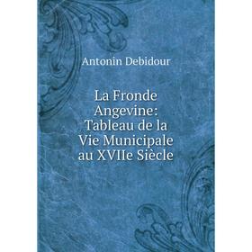 

Книга La Fronde Angevine: Tableau de la Vie Municipale au XVIIe Siècle