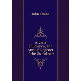 

Книга Arcana of Science, and Annual Register of the Useful Arts