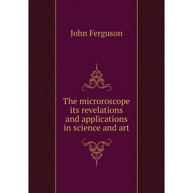 

Книга The microroscope its revelations and applications in science and art