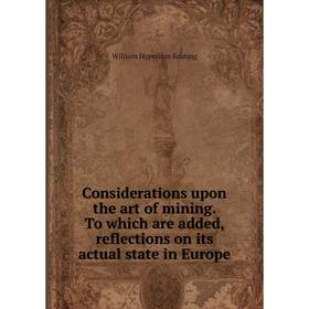 

Книга Considerations upon the art of mining. To which are added, reflections on its actual state in Europe