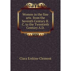 

Книга Women in the fine arts from the Seventh Century B.C. to the Twentieth Century A.D.