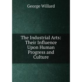 

Книга The Industrial Arts: Their Influence Upon Human Progress and Culture