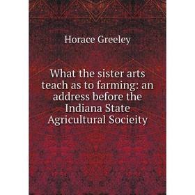 

Книга What the sister arts teach as to farming: an address before the Indiana State Agricultural Socieity