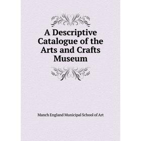 

Книга A Descriptive Catalogue of the Arts and Crafts Museum