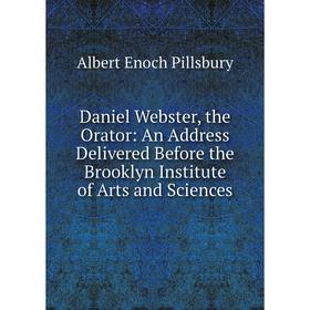 

Книга Daniel Webster, the Orator: An Address Delivered Before the Brooklyn Institute of Arts and Sciences