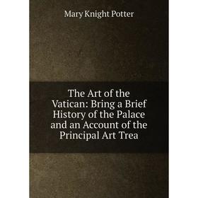 

Книга The Art of the Vatican: Bring a Brief History of the Palace and an Account of the Principal Art Trea