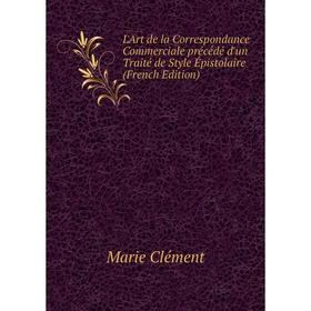 

Книга L'Art de la Correspondance Commerciale précédé d'un Traité de Style Épistolaire