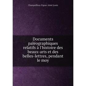 

Книга Documents paléographiques relatifs à l'histoire des beaux-arts et des belles-lettres, pendant le moy