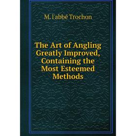 

Книга The Art of Angling Greatly Improved, Containing the Most Esteemed Methods
