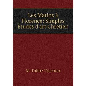 

Книга Les Matins à Florence: Simples Ètudes d'art Chrétien