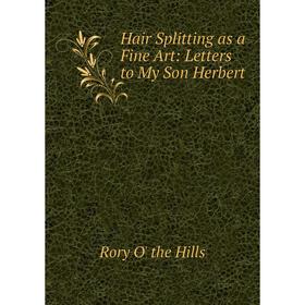 

Книга Hair Splitting as a Fine Art: Letters to My Son Herbert