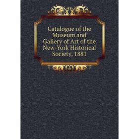 

Книга Catalogue of the Museum and Gallery of Art of the New-York Historical Society, 1881