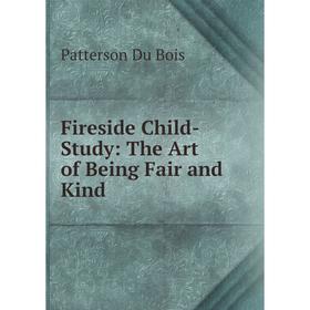 

Книга Fireside Child-Study: The Art of Being Fair and Kind