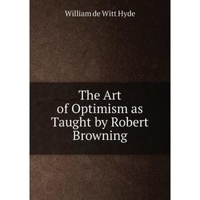 

Книга The Art of Optimism as Taught by Robert Browning