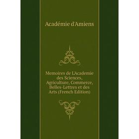 

Книга Memoires de L'Academie des Sciences, Agriculture, Commerce, Belles-Lettres et des Arts