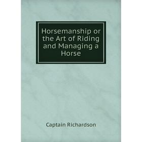 

Книга Horsemanship or the Art of Riding and Managing a Horse