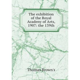 

Книга The exhibition of the Royal Acadeny of Arts, 1907: the 139th