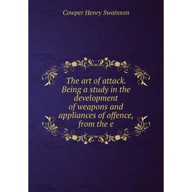 

Книга The art of attack. Being a study in the development of weapons and appliances of offence, from the e