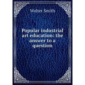 

Книга Popular industrial art education: the answer to a question