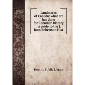 

Книга Landmarks of Canada: what art has done for Canadian history: a guide to the J Ross Robertson Hist