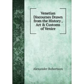 

Книга Venetian Discourses Drawn from the History, Art & Customs of Venice