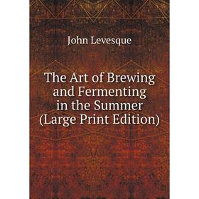 

Книга The Art of Brewing and Fermenting in the Summer (Large Print Edition)